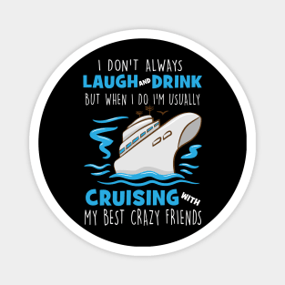 I Don't Always Laugh And Drink But When I Do I'm Usually Cruising With My Best Crazy Friends Magnet